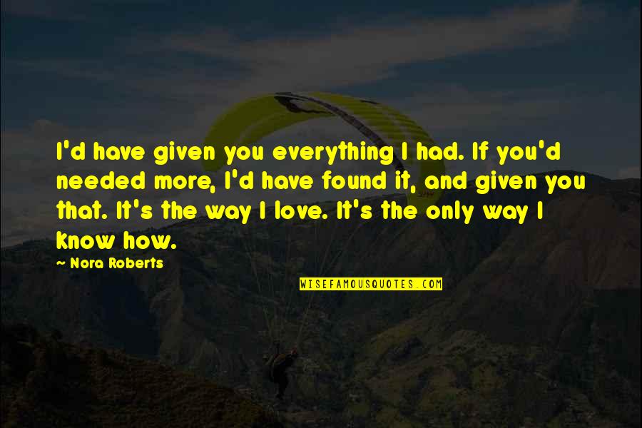 I Know I Love You More Quotes By Nora Roberts: I'd have given you everything I had. If