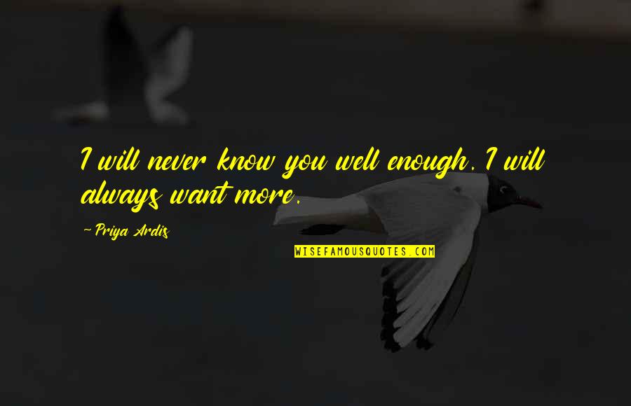 I Know I Love You More Quotes By Priya Ardis: I will never know you well enough. I