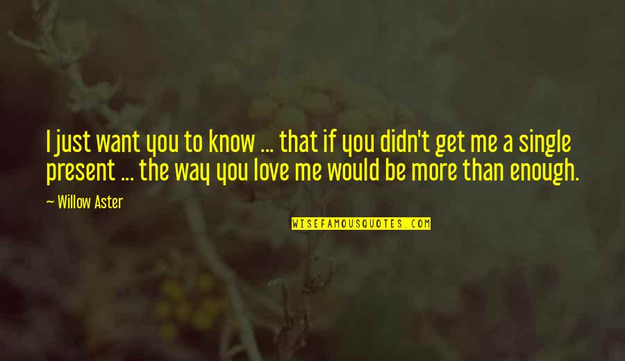 I Know I Love You More Quotes By Willow Aster: I just want you to know ... that