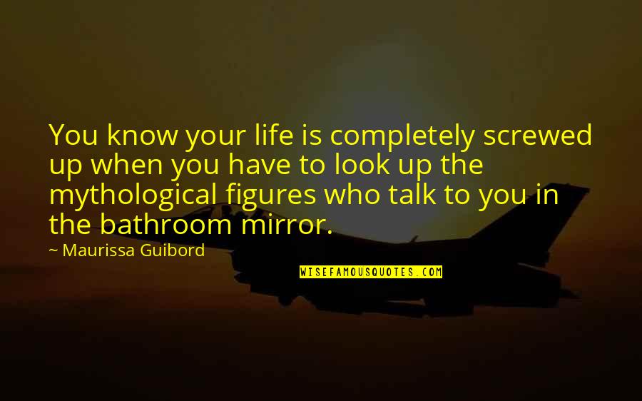 I Know I Screwed Up Quotes By Maurissa Guibord: You know your life is completely screwed up