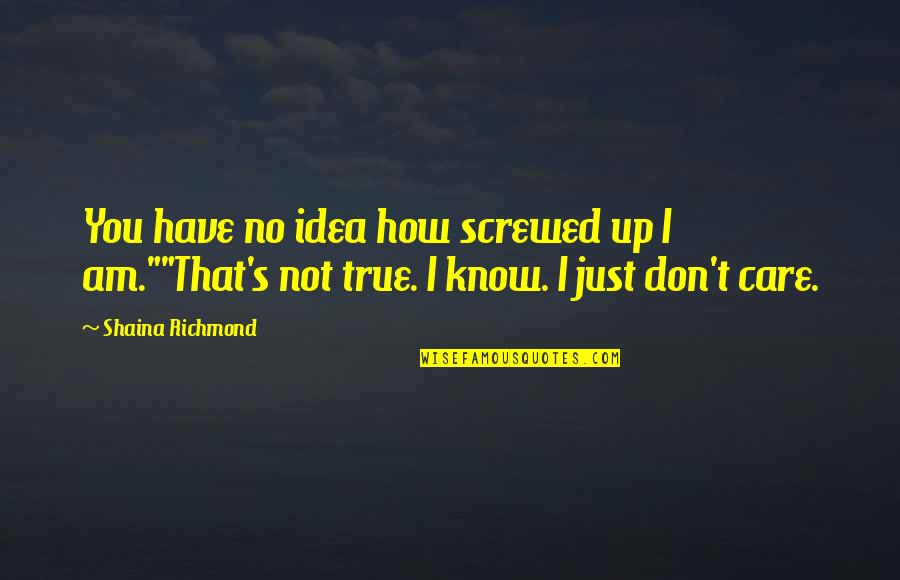 I Know I Screwed Up Quotes By Shaina Richmond: You have no idea how screwed up I