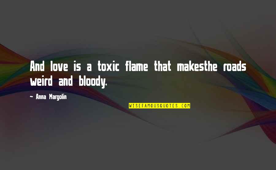 I Know I Shouldn't Love You Quotes By Anna Margolin: And love is a toxic flame that makesthe