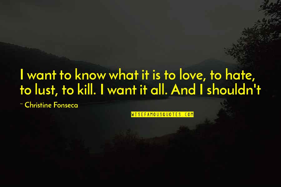 I Know I Shouldn't Love You Quotes By Christine Fonseca: I want to know what it is to