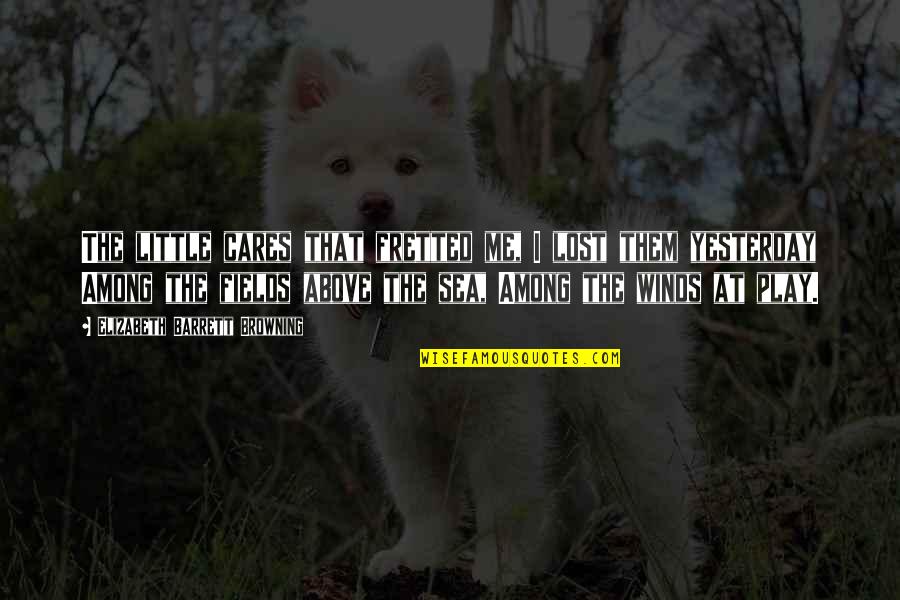 I Know I Shouldn't Love You Quotes By Elizabeth Barrett Browning: The little cares that fretted me, I lost