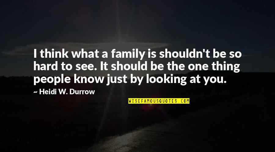 I Know I Shouldn't Love You Quotes By Heidi W. Durrow: I think what a family is shouldn't be