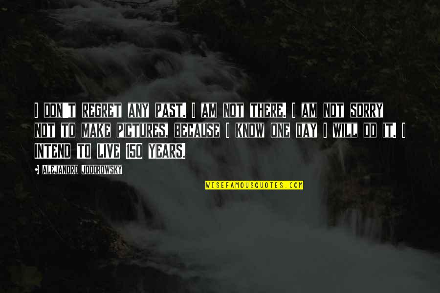 I Know I Will Make It Quotes By Alejandro Jodorowsky: I don't regret any past. I am not