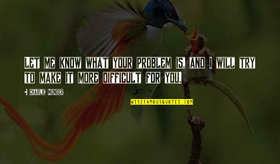 I Know I Will Make It Quotes By Charlie Munger: Let me know what your problem is, and