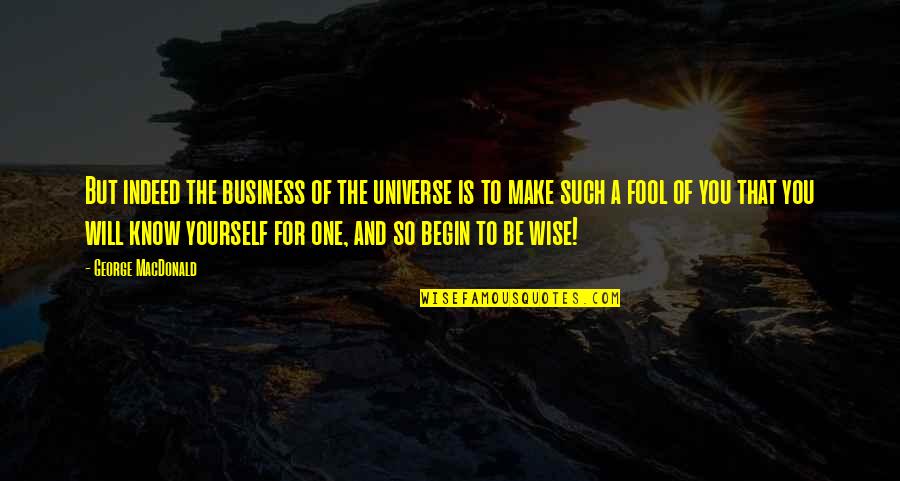 I Know I Will Make It Quotes By George MacDonald: But indeed the business of the universe is