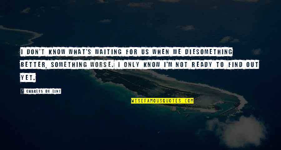I Know I'm Better Quotes By Charles De Lint: I don't know what's waiting for us when