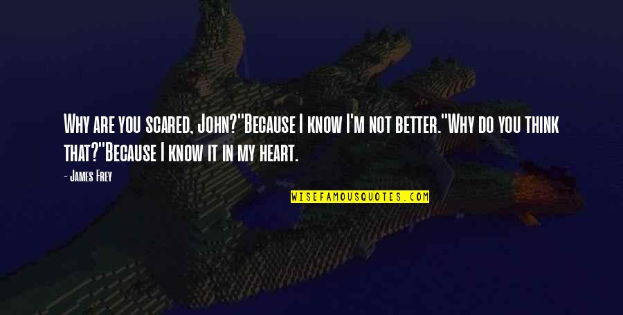 I Know I'm Better Quotes By James Frey: Why are you scared, John?''Because I know I'm