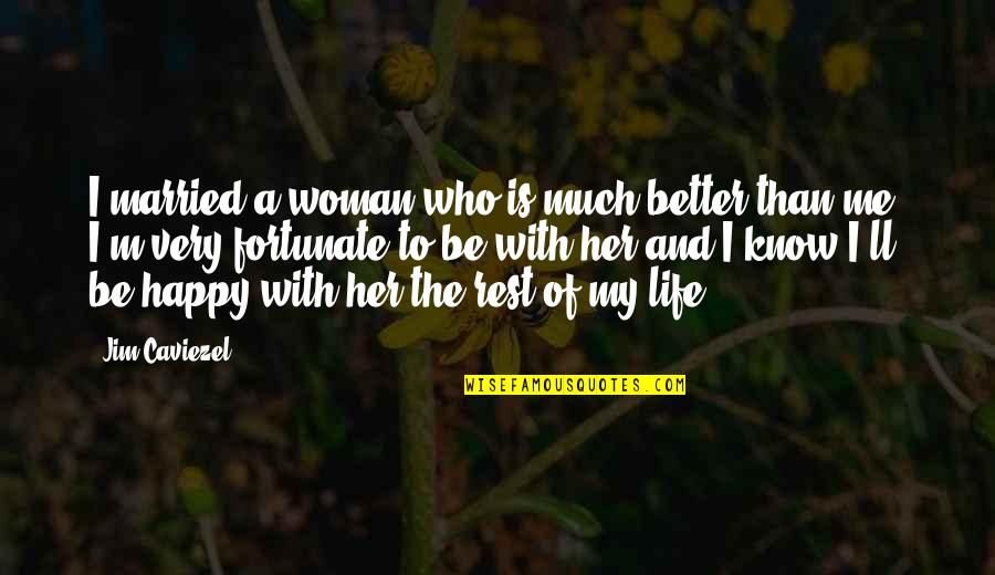 I Know I'm Better Quotes By Jim Caviezel: I married a woman who is much better