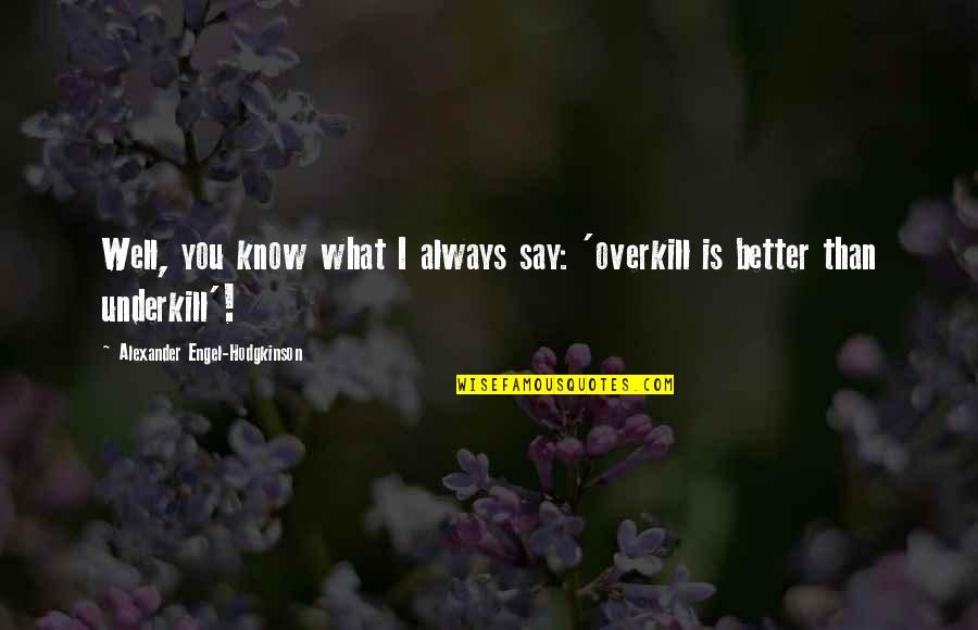 I Know I'm Better Than You Quotes By Alexander Engel-Hodgkinson: Well, you know what I always say: 'overkill