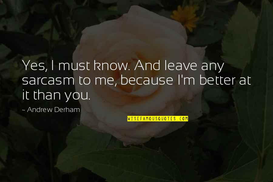 I Know I'm Better Than You Quotes By Andrew Derham: Yes, I must know. And leave any sarcasm