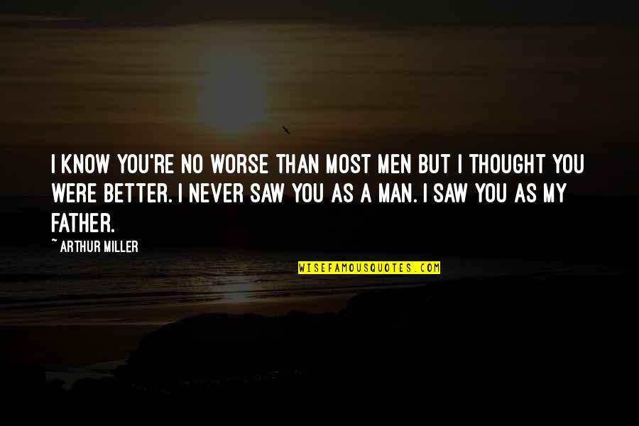 I Know I'm Better Than You Quotes By Arthur Miller: I know you're no worse than most men