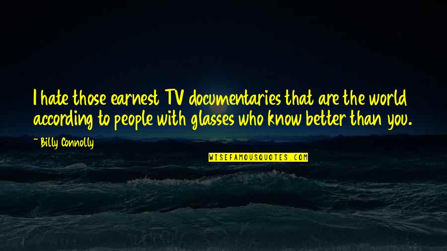 I Know I'm Better Than You Quotes By Billy Connolly: I hate those earnest TV documentaries that are I Know I'm Better Than You Quotes By Billy Connolly: I hate those earnest TV documentaries that are