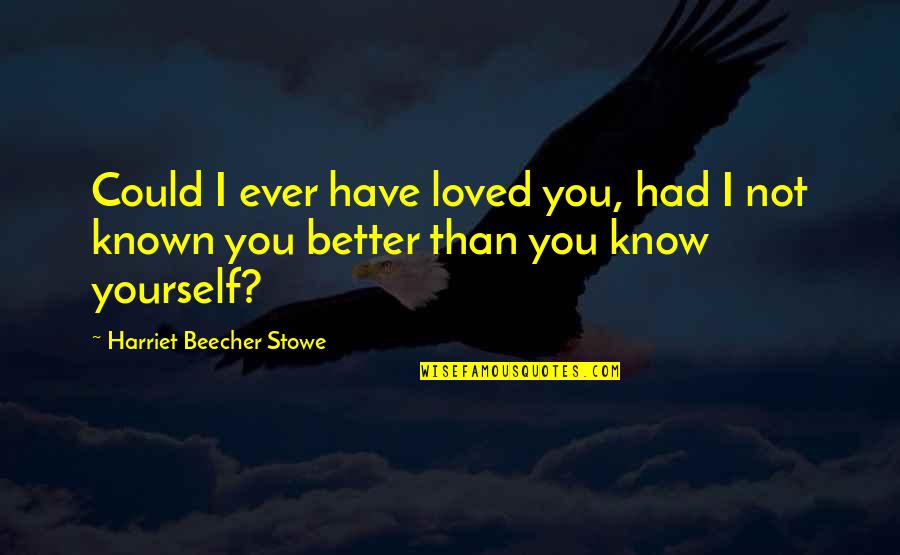 I Know I'm Better Than You Quotes By Harriet Beecher Stowe: Could I ever have loved you, had I