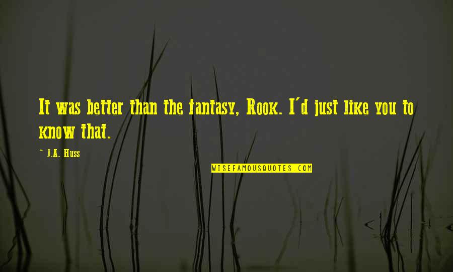 I Know I'm Better Than You Quotes By J.A. Huss: It was better than the fantasy, Rook. I'd