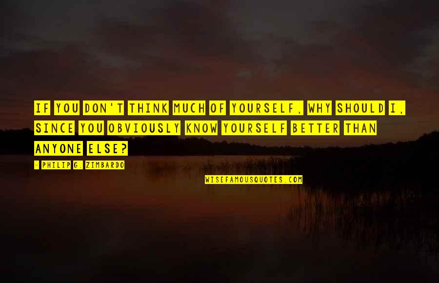 I Know I'm Better Than You Quotes By Philip G. Zimbardo: If you don't think much of yourself, why I Know I'm Better Than You Quotes By Philip G. Zimbardo: If you don't think much of yourself, why