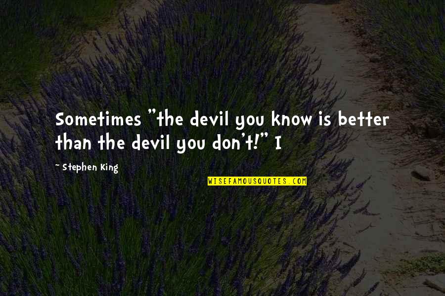 I Know I'm Better Than You Quotes By Stephen King: Sometimes "the devil you know is better than