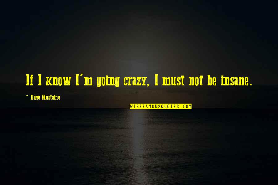 I Know I'm Crazy Quotes By Dave Mustaine: If I know I'm going crazy, I must