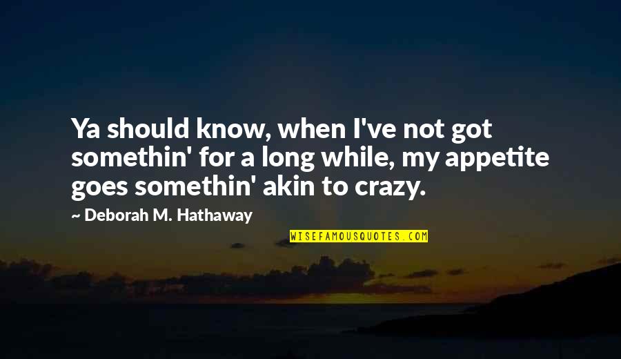 I Know I'm Crazy Quotes By Deborah M. Hathaway: Ya should know, when I've not got somethin'