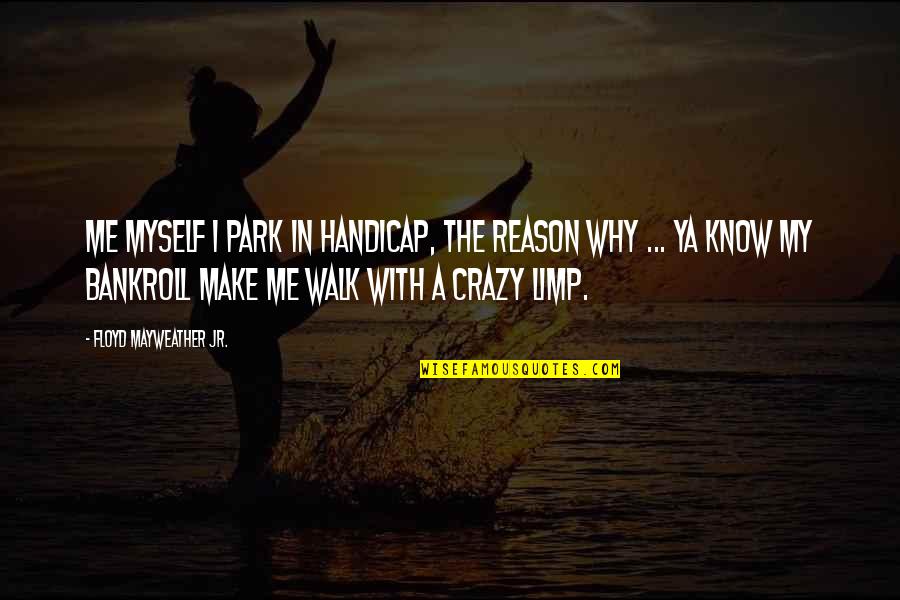 I Know I'm Crazy Quotes By Floyd Mayweather Jr.: Me myself I park in handicap, the reason