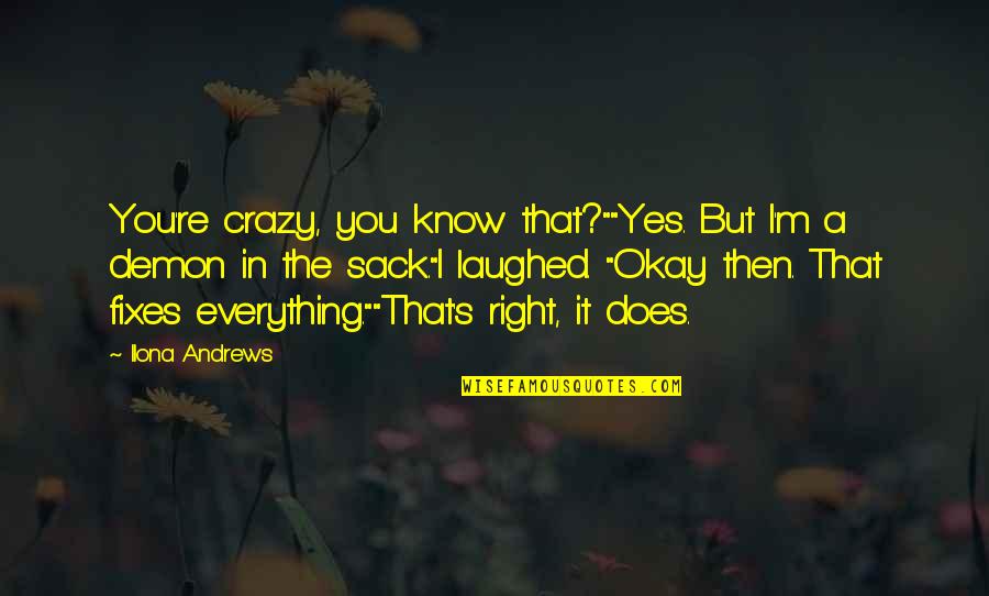 I Know I'm Crazy Quotes By Ilona Andrews: You're crazy, you know that?""Yes. But I'm a