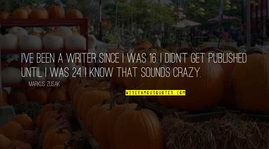 I Know I'm Crazy Quotes By Markus Zusak: I've been a writer since I was 16.