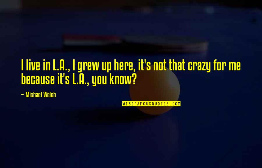 I Know I'm Crazy Quotes By Michael Welch: I live in L.A., I grew up here,