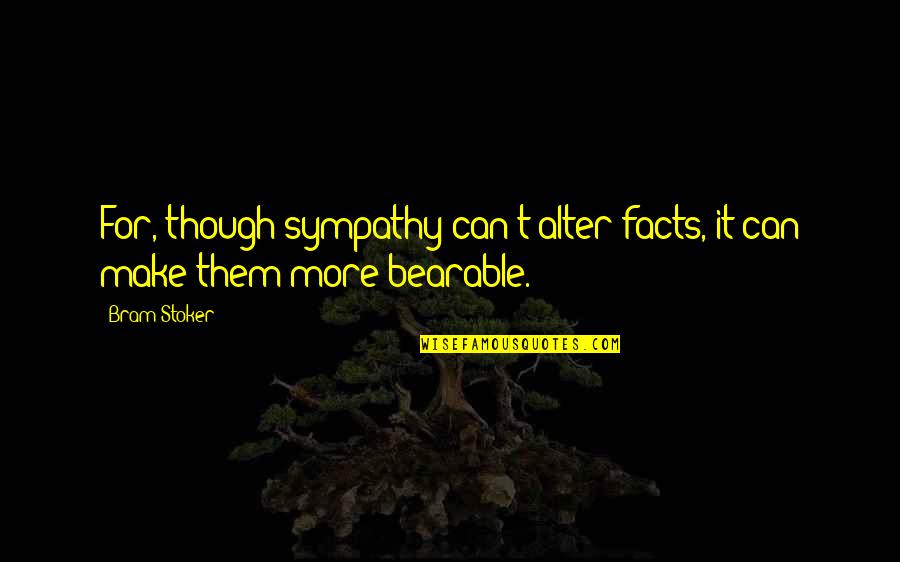 I Know Im Fat Quotes By Bram Stoker: For, though sympathy can't alter facts, it can
