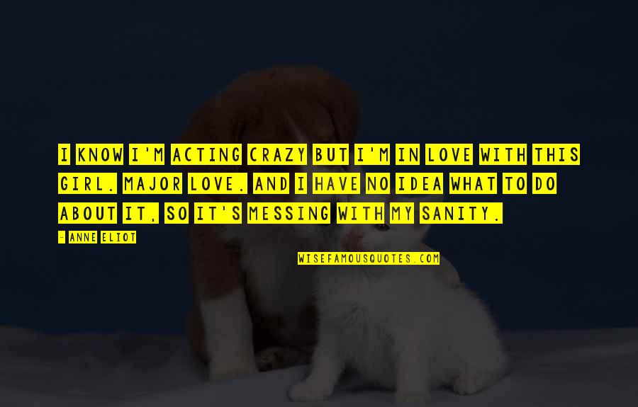 I Know I'm In Love Quotes By Anne Eliot: I know I'm acting crazy but I'm in