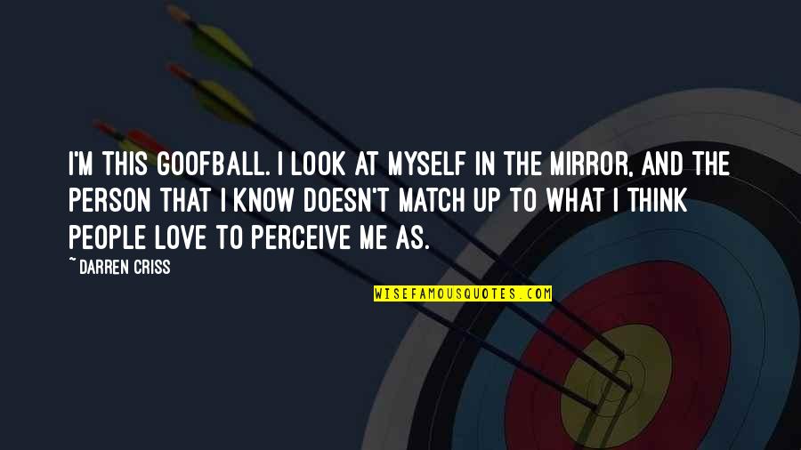 I Know I'm In Love Quotes By Darren Criss: I'm this goofball. I look at myself in