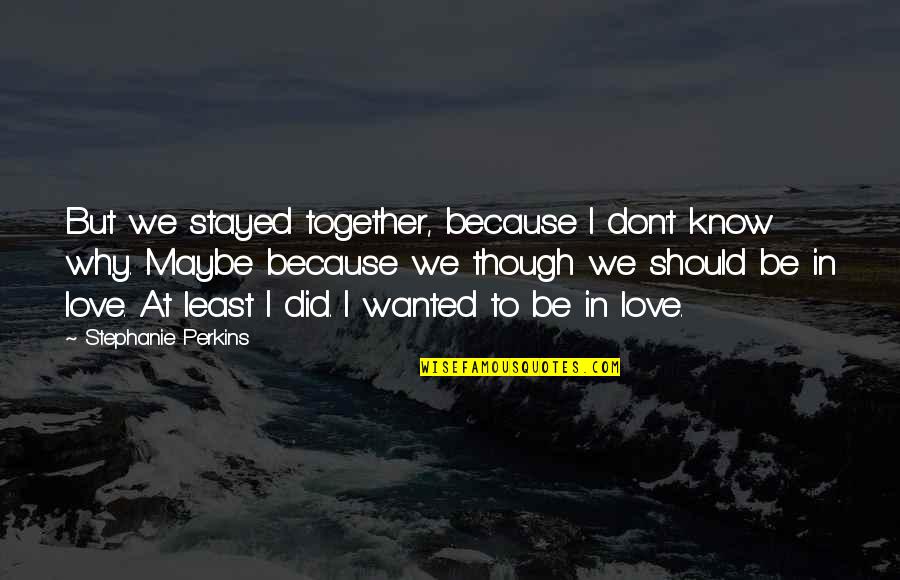 I Know I'm In Love Quotes By Stephanie Perkins: But we stayed together, because I don't know