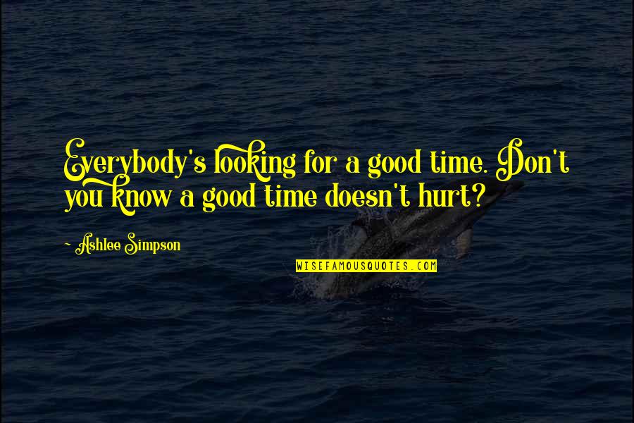 I Know I'm Not Good Looking Quotes By Ashlee Simpson: Everybody's looking for a good time. Don't you