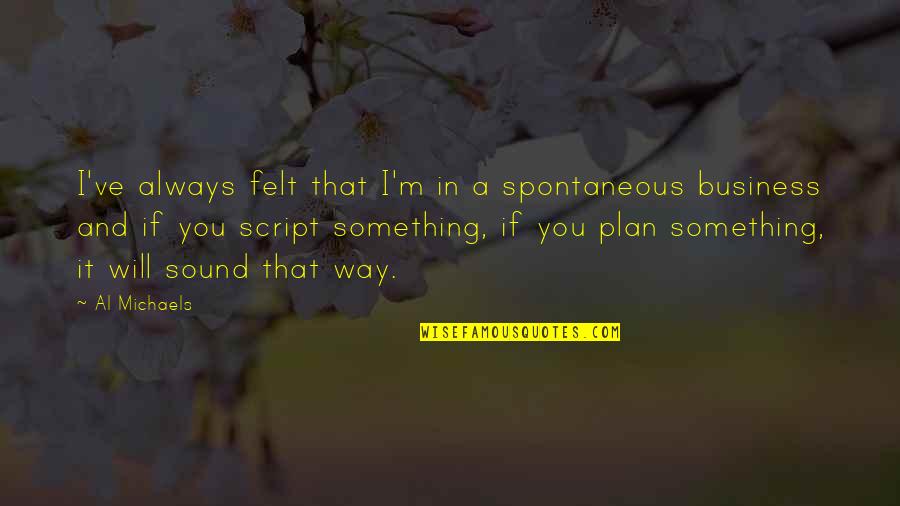 I Know I'm Not Perfect Love Quotes By Al Michaels: I've always felt that I'm in a spontaneous I Know I'm Not Perfect Love Quotes By Al Michaels: I've always felt that I'm in a spontaneous