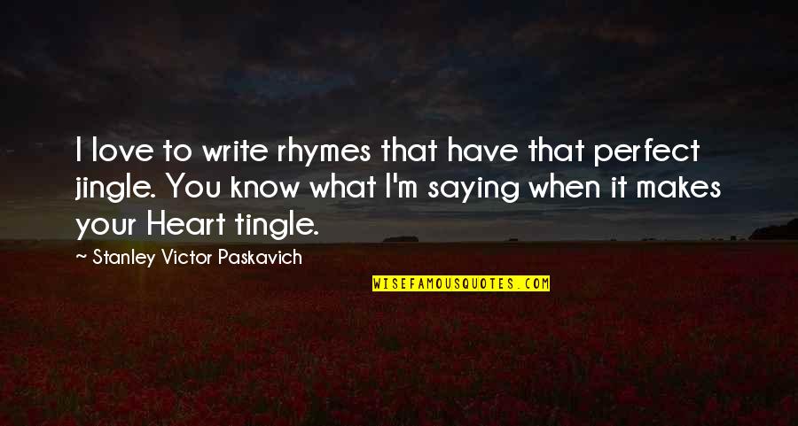 I Know I'm Not Perfect Love Quotes By Stanley Victor Paskavich: I love to write rhymes that have that I Know I'm Not Perfect Love Quotes By Stanley Victor Paskavich: I love to write rhymes that have that