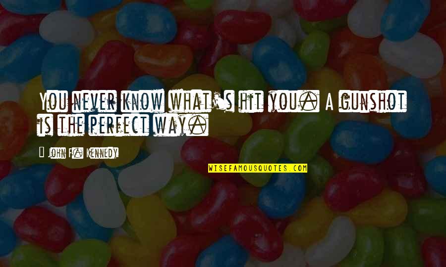I Know I'm Not Perfect Quotes By John F. Kennedy: You never know what's hit you. A gunshot