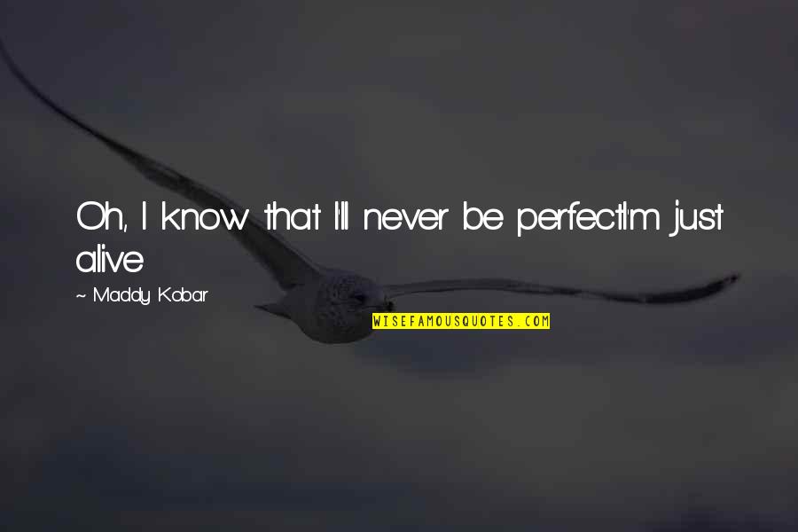 I Know I'm Not Perfect Quotes By Maddy Kobar: Oh, I know that I'll never be perfectI'm
