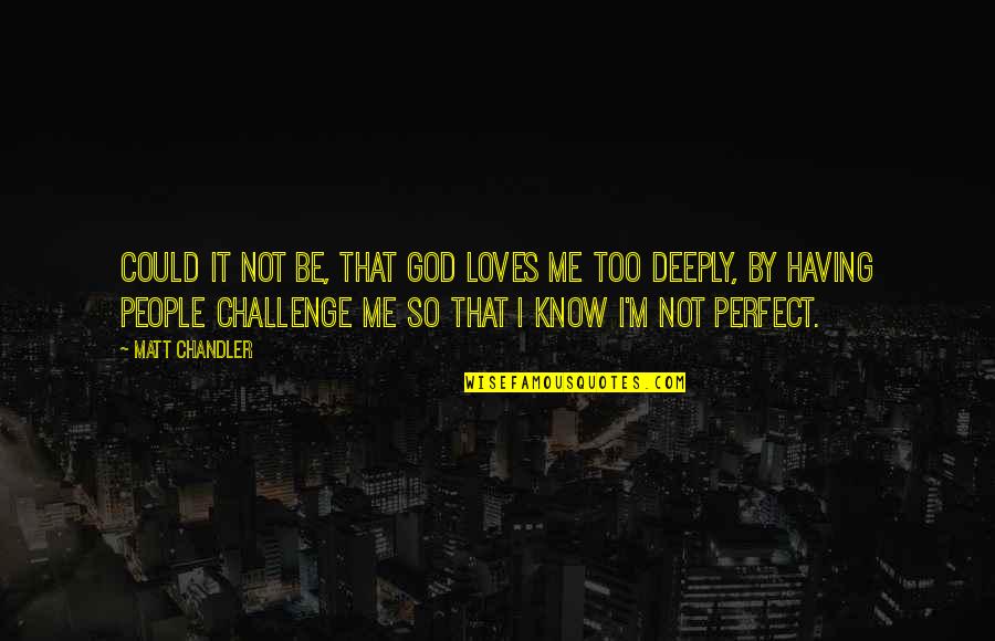 I Know I'm Not Perfect Quotes By Matt Chandler: Could it not be, that God loves me