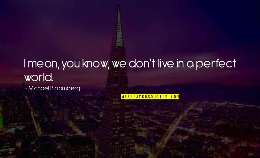 I Know I'm Not Perfect Quotes By Michael Bloomberg: I mean, you know, we don't live in