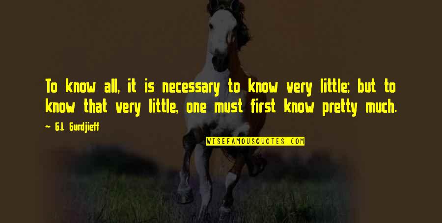 I Know I'm Not That Pretty Quotes By G.I. Gurdjieff: To know all, it is necessary to know