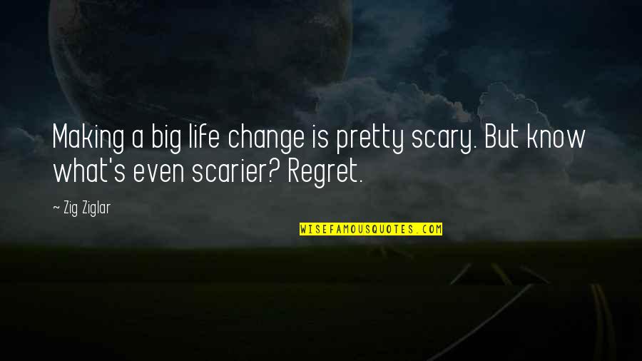 I Know I'm Not That Pretty Quotes By Zig Ziglar: Making a big life change is pretty scary.