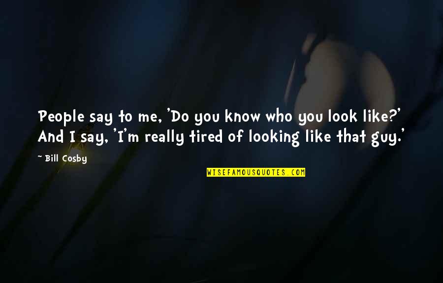 I Know I'm Not The Best Looking Guy Quotes By Bill Cosby: People say to me, 'Do you know who