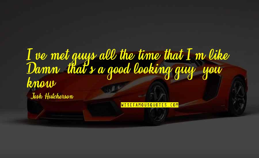 I Know I'm Not The Best Looking Guy Quotes By Josh Hutcherson: I've met guys all the time that I'm