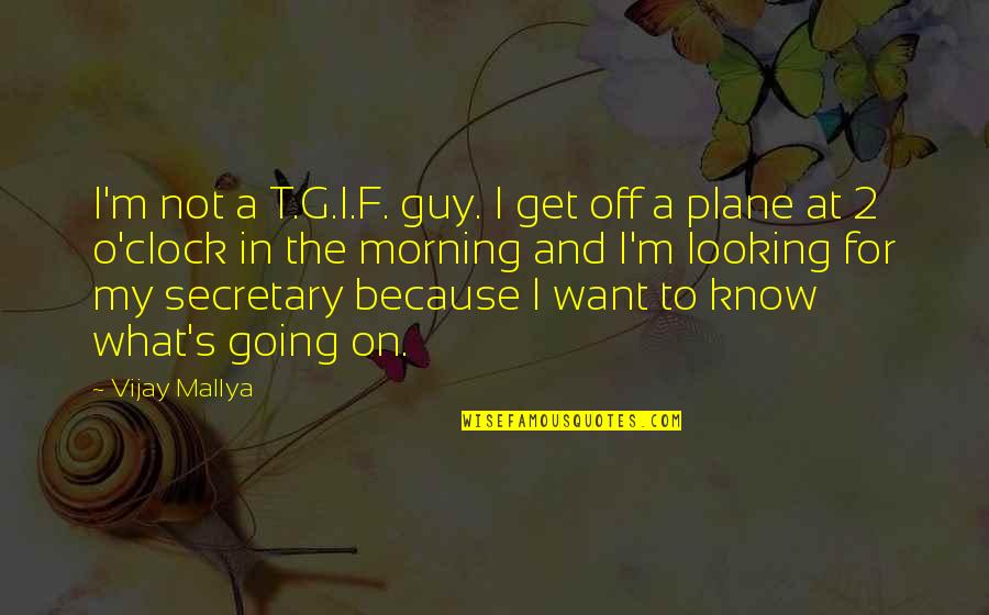 I Know I'm Not The Best Looking Guy Quotes By Vijay Mallya: I'm not a T.G.I.F. guy. I get off