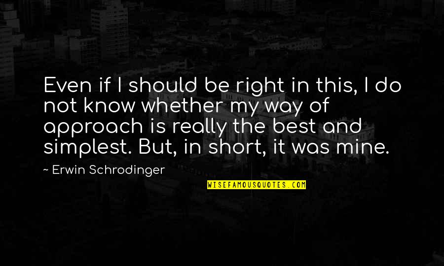 I Know I'm Not The Best Quotes By Erwin Schrodinger: Even if I should be right in this,