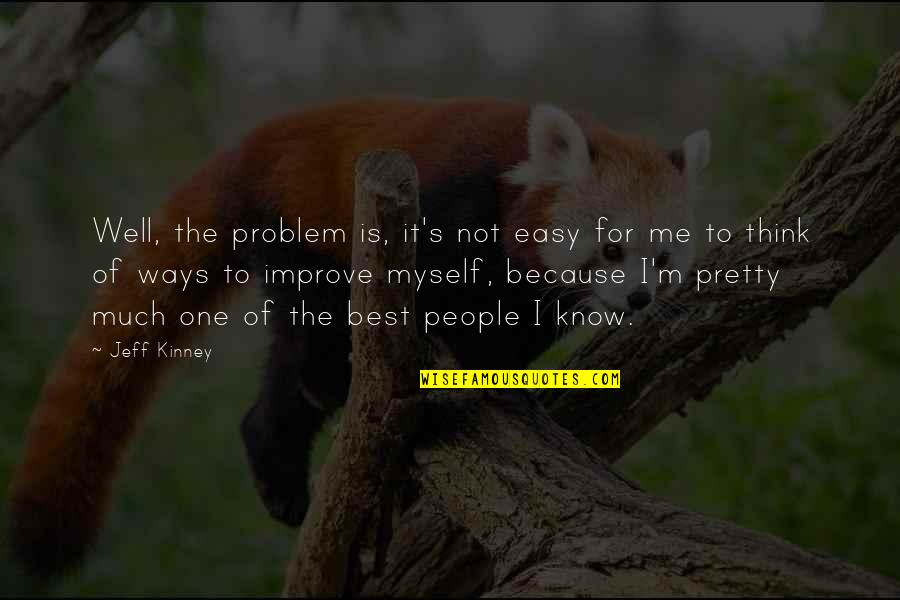 I Know I'm Not The Best Quotes By Jeff Kinney: Well, the problem is, it's not easy for