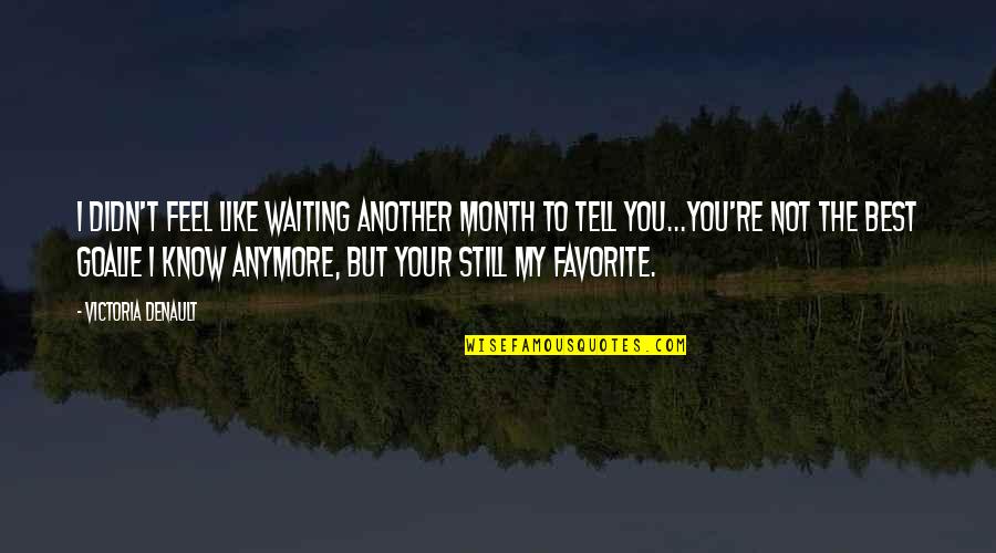 I Know I'm Not The Best Quotes By Victoria Denault: I didn't feel like waiting another month to
