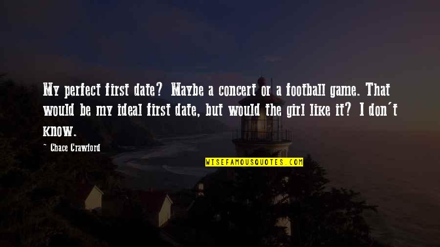 I Know I'm Not The Perfect Girl Quotes By Chace Crawford: My perfect first date? Maybe a concert or