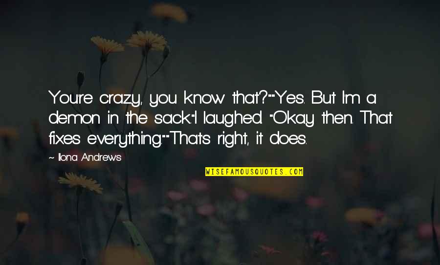 I Know I'm Right Quotes By Ilona Andrews: You're crazy, you know that?""Yes. But I'm a